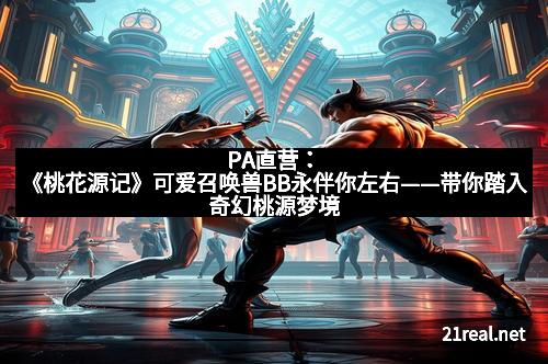 PA直营:《桃花源记》可爱召唤兽BB永伴你左右——带你踏入奇幻桃源梦境