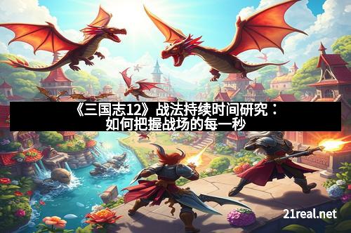 《三国志12》战法持续时间研究:如何把握战场的每一秒